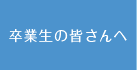 卒業生の皆さんへ