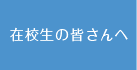 在校生の皆さんへ