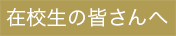 在校生の皆さんへ